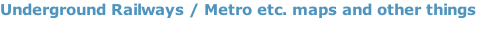 Underground Railways / Metro etc. maps and other things
